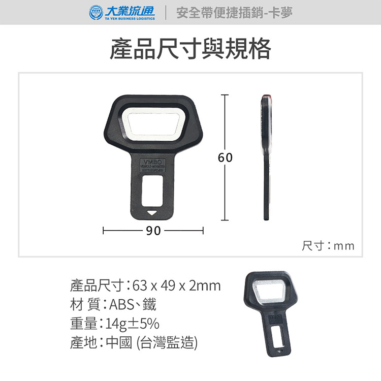 大業 安全帶便捷插銷-卡夢TA YEH BUSINESS 產品尺寸與規格產品尺寸:63  49 x 2mm材質:ABS、鐵重量:14g±5%產地:中國(台灣監造)600尺寸:mm