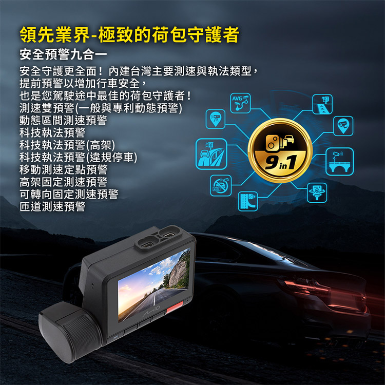 領先業界-極致的荷包守護者安全預警九合一安全守護更全面!台灣主要測速與執法類型,提前預警以增加行車安全,也是您駕駛途中最佳的荷包守護者!測速雙預警(一般與專利動態預警) AVG動態區間測速預警科技執法預警科技執法預警(高架)科技執法預警(違規停車)移動測速定點預警高架固定測速預警可轉向固定測速預警測速預警9in1A